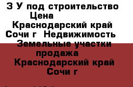 З/У под строительство › Цена ­ 3 500 000 - Краснодарский край, Сочи г. Недвижимость » Земельные участки продажа   . Краснодарский край,Сочи г.